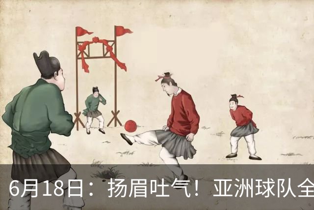 6月18日：扬眉吐气！亚洲球队全面崛起，世界杯开局2胜3平不败，难怪国足出局